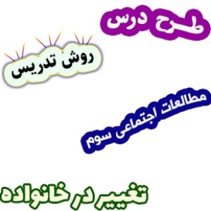 طرح درس و روش تدریس مطالعات اجتماعی سوم، درس6: تغییر در خانواده
