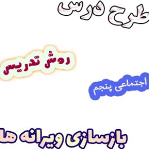 طرح درس و روش تدریس مطالعات اجتماعی پنجم، درس22: بازسازی ویرانه ها