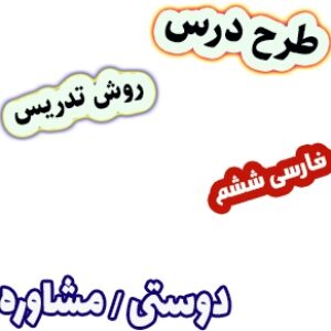 طرح درس و روش تدریس فارسی ششم، درس12: دوستی/ مشاوره