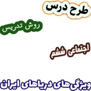 طرح درس و روش تدریس مطالعات اجتماعی ششم، درس 17: ویژگی‌های دریاهای ایران