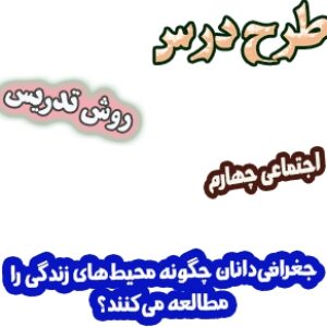 طرح درس و روش تدریس مطالعات اجتماعی چهارم، درس 7: جغرافی‌دانان چگونه محیط‌های زندگی را مطالعه می‌کنند؟
