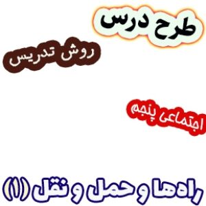 طرح درس و روش تدریس مطالعات اجتماعی پنجم، درس8: راه‌ها و حمل و نقل(1)