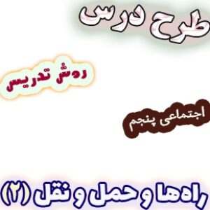 طرح درس و روش تدریس مطالعات اجتماعی پنجم، درس8: راه‌ها و حمل و نقل(2)