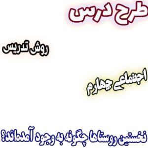 طرح درس و روش تدریس اجتماعی چهارم، درس 8: نخستین روستاها چگونه به وجود آمده‌اند؟