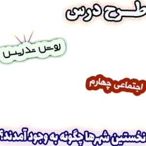 طرح درس و روش تدریس اجتماعی چهارم، درس9 : نخستین شهرها چگونه به وجود آمدند؟