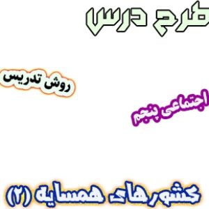 طرح درس و روش تدریس اجتماعی پنجم، درس12 : کشورهای همسایه(2)