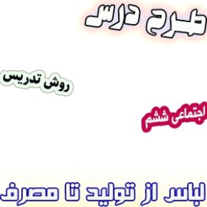 طرح درس و روش تدریس اجتماعی ششم، درس16 : لباس از تولید تا مصرف