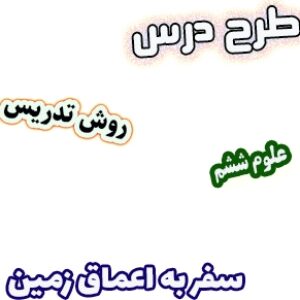 طرح درس و روش تدریس علوم ششم، درس4: سفر به اعماق زمین