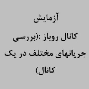 آزمايش كانال روباز :(بررسي جريانهاي مختلف در يك كانال)