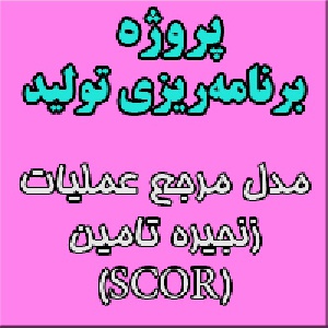 پروژه درس برنامه‌ریزی تولید: مدل مرجع عملیات زنجیره تامین (SCOR = SUPPLY CHAIN OPERATION REFERENCE)