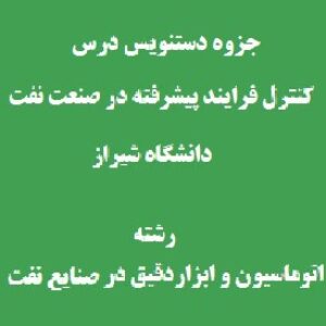 جزوه دستنویس درس کنترل فرایند پیشرفته در صنعت نفت دانشگاه شیراز رشته مهندسی ابزاردقیق و اتوماسیون در صنعت نفت