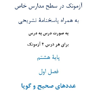 آزمونک¬ در سطح مدارس خاص به همراه پاسخنامۀ تشریحی به صورت درس به درس  برای هر درس 2 آزمونک پایۀ هشتم فصل اول عددهای صحیح و گویا