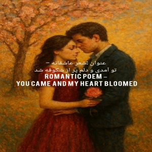 عنوان :شعر عاشقانه – تو آمدی و دلم پر از شکوفه شد Romantic Poem – You Came and My Heart Bloomed